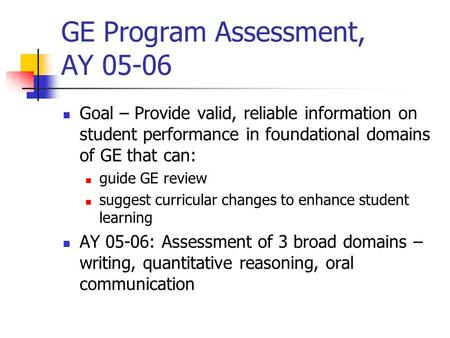 GE Program Assessment, AY 05-06 Goal – Provide valid, reliable information on student performance in foundational domains of GE that can: guide GE review.