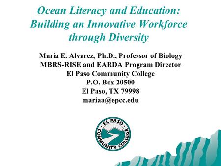 Ocean Literacy and Education: Building an Innovative Workforce through Diversity Maria E. Alvarez, Ph.D., Professor of Biology MBRS-RISE and EARDA Program.