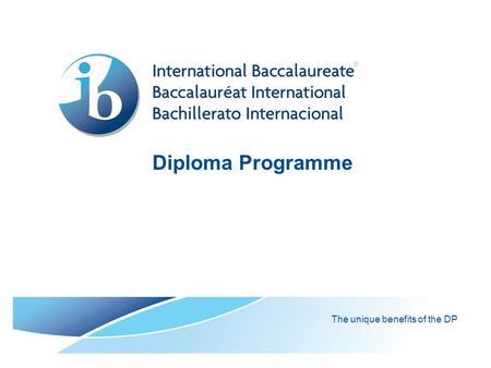 Diploma Programme The unique benefits of the DP. © International Baccalaureate Organization 2007 Contents  IB mission statement  Learner profile  What.