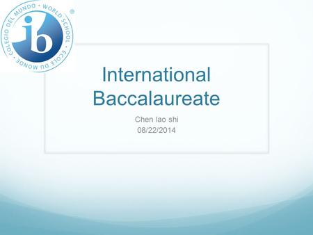 International Baccalaureate Chen lao shi 08/22/2014.