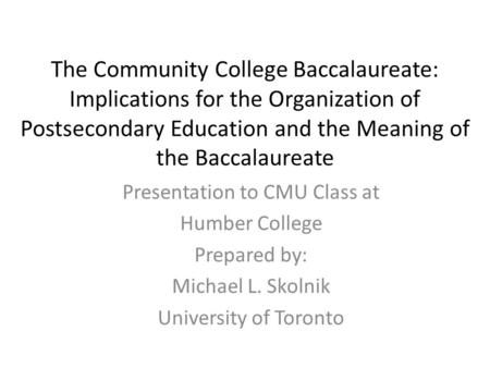 The Community College Baccalaureate: Implications for the Organization of Postsecondary Education and the Meaning of the Baccalaureate Presentation to.