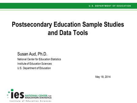 Postsecondary Education Sample Studies and Data Tools Susan Aud, Ph.D. National Center for Education Statistics Institute of Education Sciences U.S. Department.