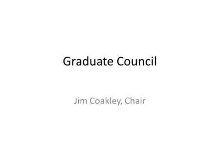 Graduate Council Jim Coakley, Chair. Two Action Items Change Admission Requirements – GPA Change English Language Requirement – Exceptions – GTA Appointments.