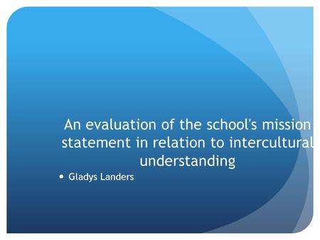 An evaluation of the school's mission statement in relation to intercultural understanding Gladys Landers.