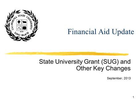 1 Financial Aid Update State University Grant (SUG) and Other Key Changes September, 2013.