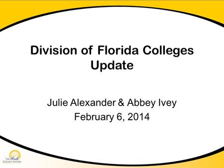 Division of Florida Colleges Update Julie Alexander & Abbey Ivey February 6, 2014.