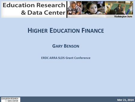 M AY 21, 2014 H IGHER E DUCATION F INANCE G ARY B ENSON ERDC ARRA SLDS Grant Conference.