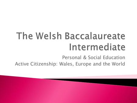 Personal & Social Education Active Citizenship: Wales, Europe and the World.