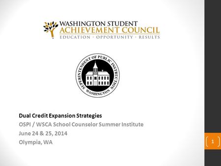 Dual Credit Expansion Strategies OSPI / WSCA School Counselor Summer Institute June 24 & 25, 2014 Olympia, WA 1.