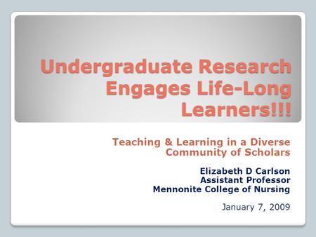 Undergraduate Research Engages Life-Long Learners!!! Teaching & Learning in a Diverse Community of Scholars Elizabeth D Carlson Assistant Professor Mennonite.