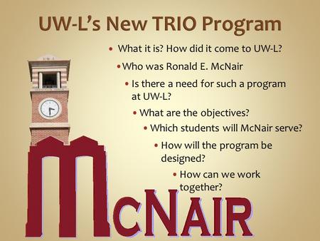 What it is? How did it come to UW-L? Who was Ronald E. McNair Is there a need for such a program at UW-L? Which students will McNair serve? How will the.