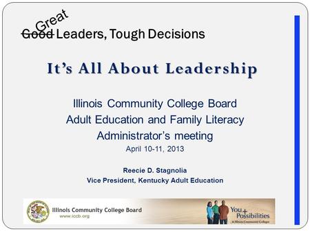 Good Leaders, Tough Decisions It’s All About Leadership Illinois Community College Board Adult Education and Family Literacy Administrator’s meeting April.