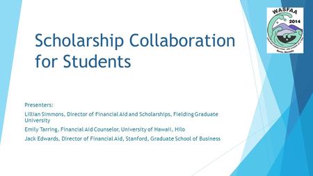 Scholarship Collaboration for Students Presenters: Lillian Simmons, Director of Financial Aid and Scholarships, Fielding Graduate University Emily Tarring,