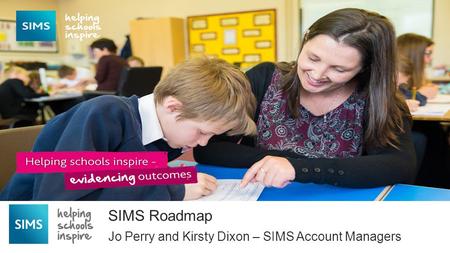 Jo Perry and Kirsty Dixon – SIMS Account Managers SIMS Roadmap Capita One National User Group 2014.