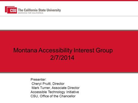 Montana Accessibility Interest Group 2/7/2014 Presenter: Cheryl Pruitt, Director Mark Turner, Associate Director Accessible Technology Initiative CSU,