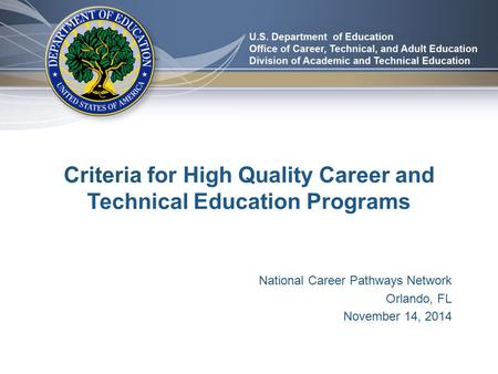 Criteria for High Quality Career and Technical Education Programs National Career Pathways Network Orlando, FL November 14, 2014.