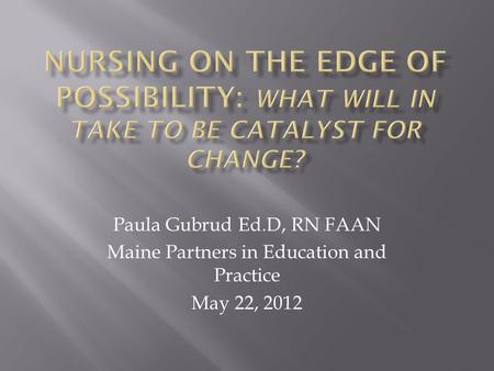 Paula Gubrud Ed.D, RN FAAN Maine Partners in Education and Practice May 22, 2012.