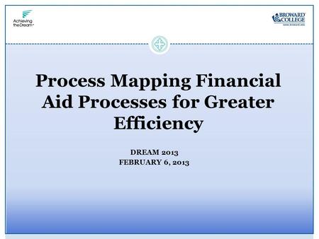 Process Mapping Financial Aid Processes for Greater Efficiency DREAM 2013 FEBRUARY 6, 2013.
