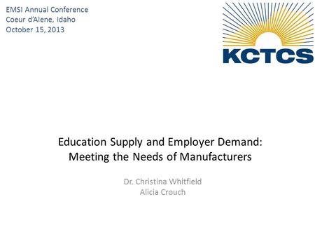Dr. Christina Whitfield Alicia Crouch Education Supply and Employer Demand: Meeting the Needs of Manufacturers EMSI Annual Conference Coeur d’Alene, Idaho.