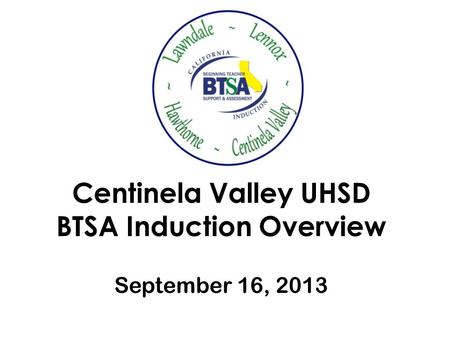 Centinela Valley UHSD BTSA Induction Overview September 16, 2013.