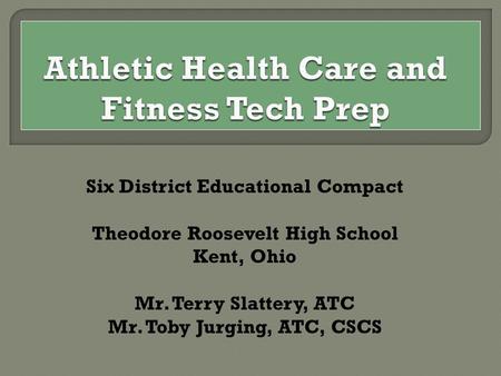Six District Educational Compact Theodore Roosevelt High School Kent, Ohio Mr. Terry Slattery, ATC Mr. Toby Jurging, ATC, CSCS.