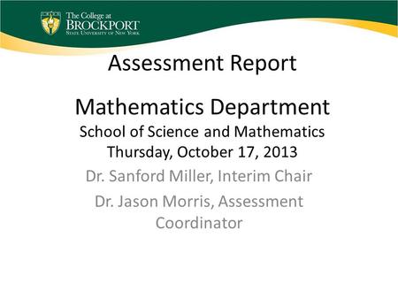 Assessment Report Mathematics Department School of Science and Mathematics Thursday, October 17, 2013 Dr. Sanford Miller, Interim Chair Dr. Jason Morris,