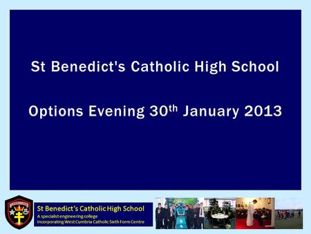 St Benedict’s Catholic High School A specialist engineering college Incorporating West Cumbria Catholic Sixth Form Centre St Benedict's Catholic High School.
