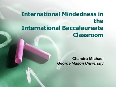 International Mindedness in the International Baccalaureate Classroom Chandra Michael George Mason University.