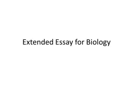 Extended Essay for Biology. THE EXTENDED ESSAY What is it? How do I get started? Good and Bad Research Questions Some Common Problems.