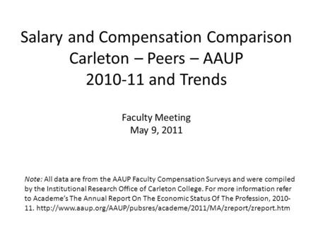 Salary and Compensation Comparison Carleton – Peers – AAUP 2010-11 and Trends Faculty Meeting May 9, 2011 Note: All data are from the AAUP Faculty Compensation.