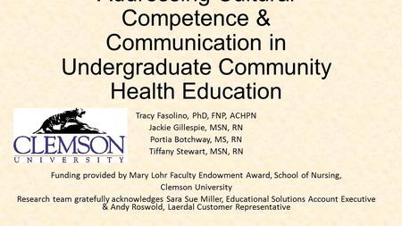 Addressing Cultural Competence & Communication in Undergraduate Community Health Education Tracy Fasolino, PhD, FNP, ACHPN Jackie Gillespie, MSN, RN Portia.