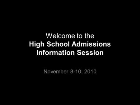 Welcome to the High School Admissions Information Session November 8-10, 2010.
