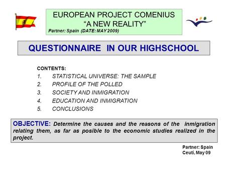 Partner: Spain Ceutí, May 09 QUESTIONNAIRE IN OUR HIGHSCHOOL EUROPEAN PROJECT COMENIUS “A NEW REALITY” Partner: Spain (DATE: MAY 2009) CONTENTS: 1.STATISTICAL.