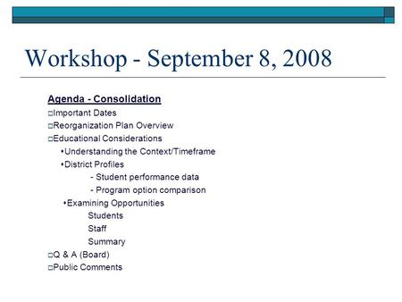 Workshop - September 8, 2008 Agenda - Consolidation  Important Dates  Reorganization Plan Overview  Educational Considerations  Understanding the Context/Timeframe.