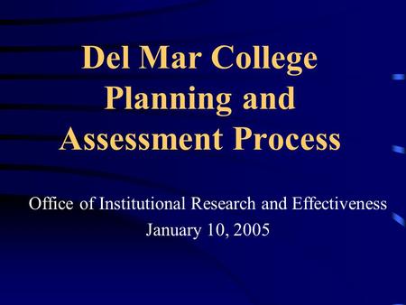 Del Mar College Planning and Assessment Process Office of Institutional Research and Effectiveness January 10, 2005.