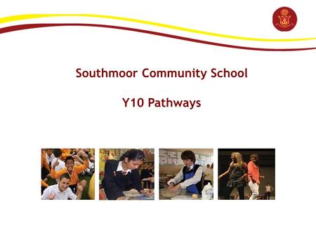 Southmoor Community School Y10 Pathways. 2012 Y10 Pathways: Key Dates Event Date Staff (Dev’t Time) / GovernorsWed 7 th Dec Pupils (Assembly)Fri 6th Jan.