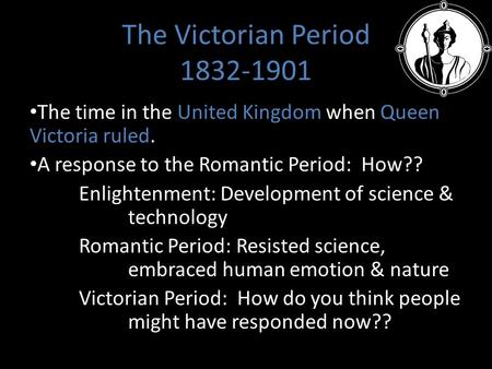 The Victorian Period 1832-1901 The time in the United Kingdom when Queen Victoria ruled. A response to the Romantic Period: How?? Enlightenment: Development.