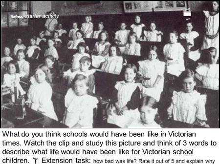 What do you think schools would have been like in Victorian times. Watch the clip and study this picture and think of 3 words to describe what life would.
