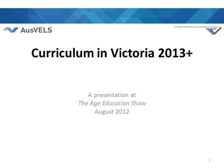 Curriculum in Victoria 2013+ A presentation at The Age Education Show August 2012 1.