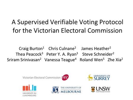 A Supervised Verifiable Voting Protocol for the Victorian Electoral Commission Craig Burton 1 Chris Culnane 2 James Heather 2 Thea Peacock 3 Peter Y. A.