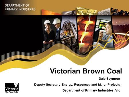 Victorian Brown Coal Dale Seymour Deputy Secretary Energy, Resources and Major Projects Department of Primary Industries, Vic.