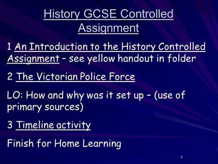 1 History GCSE Controlled Assignment 1 An Introduction to the History Controlled Assignment – see yellow handout in folder 2 The Victorian Police Force.