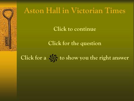 Aston Hall in Victorian Times Click to continue Click for the question Click for a to show you the right answer.