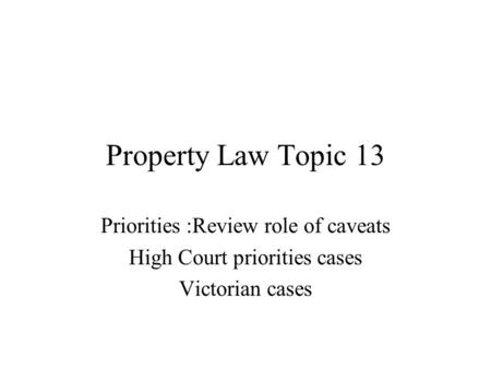 Property Law Topic 13 Priorities :Review role of caveats