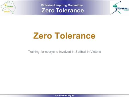 Victorian Umpiring Committee Zero Tolerance vuc.softball.org.au Zero Tolerance Training for everyone involved in Softball in Victoria.
