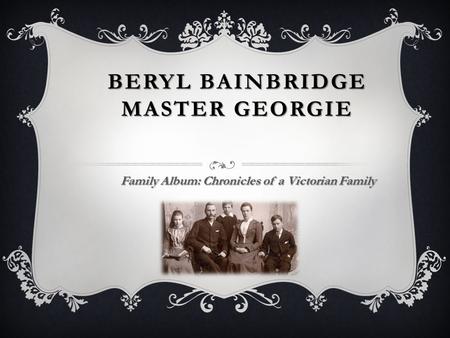 BERYL BAINBRIDGE MASTER GEORGIE Family Album: Chronicles of a Victorian Family.