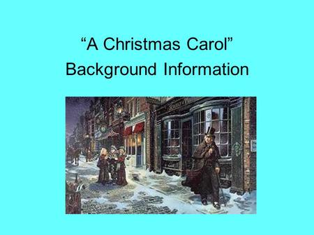 “A Christmas Carol” Background Information. “A Christmas Carol” Written by Charles Dickens in 1843. Charles Dickens was born in England on February 7,