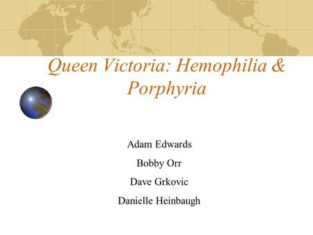 Queen Victoria: Hemophilia & Porphyria Adam Edwards Bobby Orr Dave Grkovic Danielle Heinbaugh.