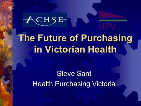 The Future of Purchasing in Victorian Health Steve Sant Health Purchasing Victoria.