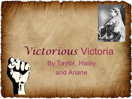 By Taylor, Haley and Ariane Victorious Victoria. The Royal Line All you basically need to know is: –Queen Victoria came from a different family than Queen.